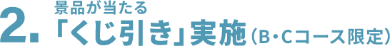 2.景品が当たる「くじ引き」実施（B・Cコース限定）